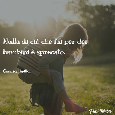 Frasi Sui Bambini Un Bambino Può Insegnare Sempre Tre Cose Ad Un