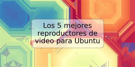 Los 5 Mejores Reproductores De Video Para Ubuntu TRSPOS