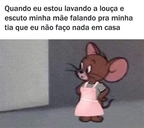 Quando Eu Estou Lavando A Louça E Escuto Minha Mãe Falando Pra Minha Tia Que Eu Não Faço Nada Em