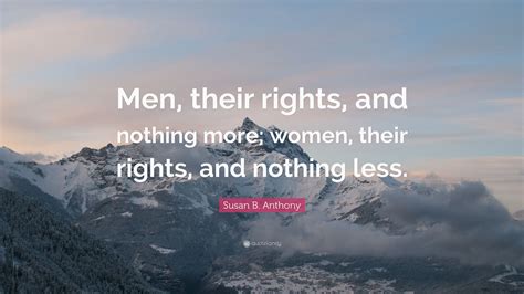 Susan B Anthony Quote “men Their Rights And Nothing More Women Their Rights And Nothing