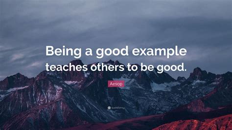 Aesop Quote: “Being a good example teaches others to be good.” (12 ...