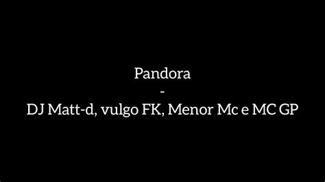 Pandora DJ Matt D Vulgo FK Menor Mc E Mc GP Letra YouTube