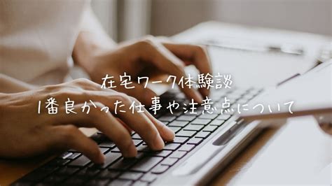 在宅ワーク体験談、やってみて1番良かった仕事や注意点について 在宅ワーク本業女の生活