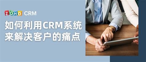 如何利用crm系统来解决客户的痛点 Zoho Crm