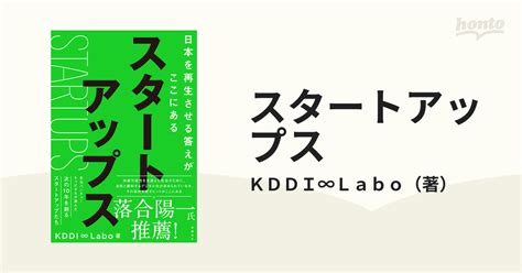 スタートアップス 日本を再生させる答えがここにあるの通販kddi∞labo 紙の本：honto本の通販ストア