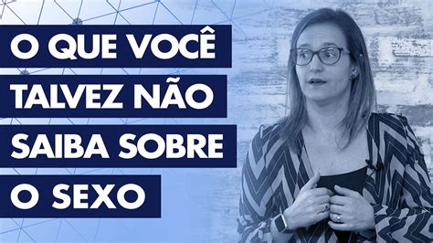 O QUE VOCÊ TALVEZ NÃO SAIBA SOBRE O SEXO YouTube