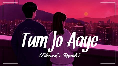 Tum Jo Aaye Slowed Reverb Song Rahat Fateh Ali Khan Tulsi Kumar