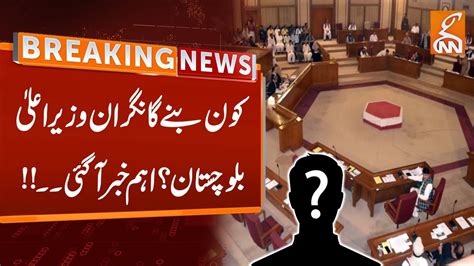 Who Will Be Caretaker Chief Minister Of Balochistan Breaking News Gnn Youtube