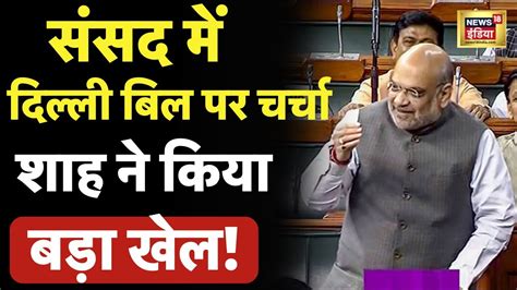 Amit Shah On Delhi Service Bill Live अमित शाह का बड़ा खेल Lok Sabha