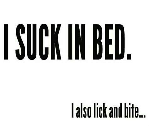 I Suck In Bed I Also Lick Bite Funny Flirty Quotes Flirting