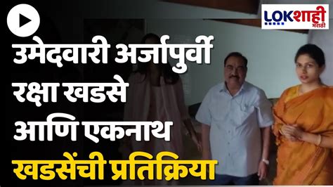 Raksha Khadse रक्षा खडसे उमेदवारी अर्ज भरणार रक्षा खडसे आणि एकनाथ खडसेंची प्रतिक्रिया Youtube