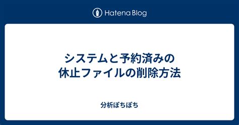 システムと予約済みの休止ファイルの削除方法 分析ぽちぽち