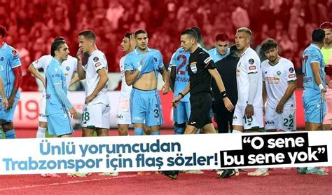 Trabzonspor için flaş sözler O sene bu sene yok Trabzon Haber