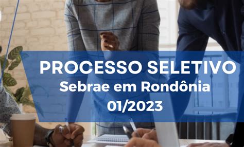 Sebrae Rondônia abre processo Seletivo 01 2023 ASN Rondônia Agência