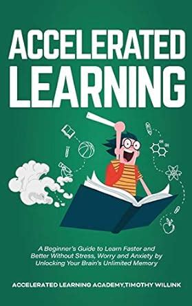 Accelerated Learning A Beginner S Guide To Learn Faster And Better