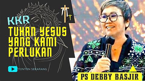 TUHAN YESUS YANG KAMI PERLUKAN Ps Debby Basjir YouTube