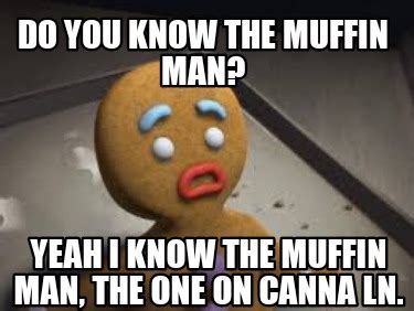 Meme Creator Funny Do You Know The Muffin Man Yeah I Know The Muffin