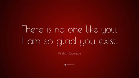 Kirsten Robinson Quote: “There is no one like you. I am so glad you exist.”