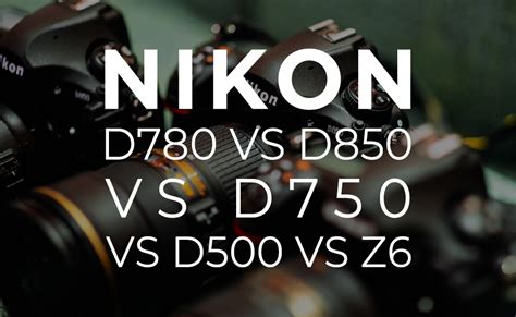 Nikon D780 Vs D850 Vs D750 Vs D500 Vs Z6 - BuyDig.com Blog