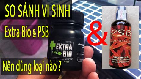 Trải nghiệm vi sinh Extra Bio So sánh Extra Bio với vi sinh PSB Nên