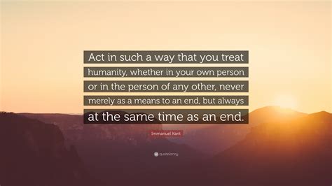 Act In Such A Way That You Treat Humanity Whether In Your Own Person