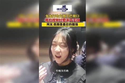 河南许昌：女生打哈欠致下巴脱臼，被拍视频时仍不忘要求开美颜下巴许昌视频