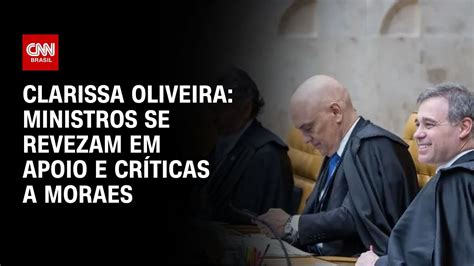 Clarissa Oliveira Ministros se revezam em apoio e críticas a Moraes