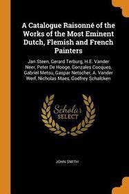 A Catalogue Raisonn Of The Works Of The Most Eminent Dutch Flemish