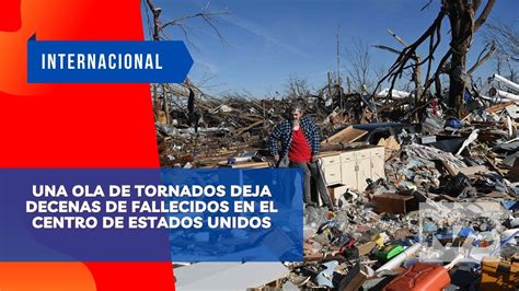 Noticiero N Una Ola De Tornados Deja Decenas De Fallecidos En El