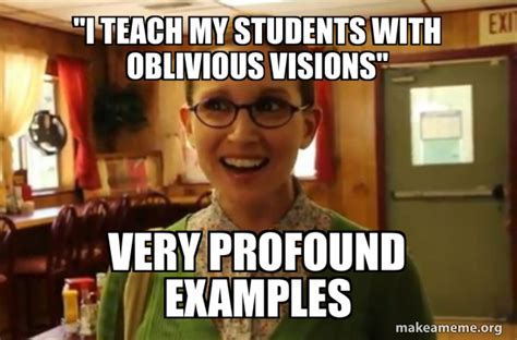 I Teach My Students With Oblivious Visions Very Profound Examples