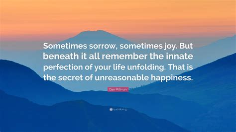 Dan Millman Quote: “Sometimes sorrow, sometimes joy. But beneath it all