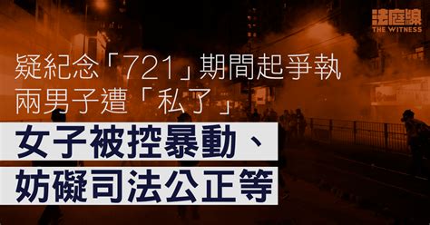 疑紀念「721」期間起爭執兩男子被「私了」 女子涉持易拉架襲擊、被控暴動等 法庭線 The Witness