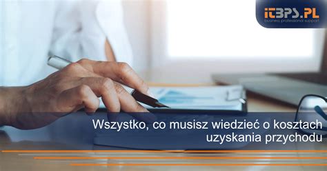 Wszystko Co Musisz Wiedzie O Kosztach Uzyskania Przychodu