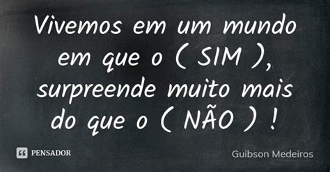 Vivemos Em Um Mundo Em Que O Sim Guibson Medeiros Pensador