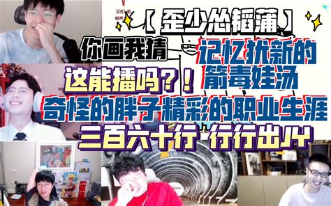 【歪少怂韬蒲】你画我猜 记忆犹新的箭毒娃汤 这能播吗？！ 奇怪的胖子精彩的职业生涯 三百六十行 行行出jy 20210922