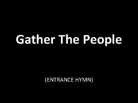 Gather The People ENTRANCE HYMN Gather The People