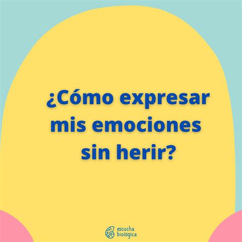 Cómo expresar mis emociones sin herir a los demás Escucha Biológica