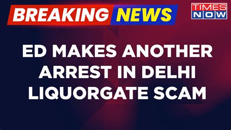 Breaking News Another Arrest In Delhi Liquorgate Scam ED Books Arun