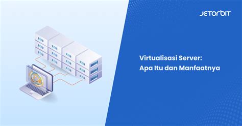 Virtualisasi Server Apa Itu Dan Manfaatnya Jetorbit Blog