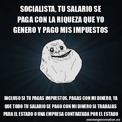 Meme Forever Alone Socialista Tu Salario Se Paga Con La Riqueza Que