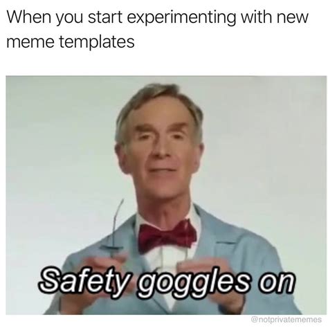 When you start experimenting with new meme templates. Safety goggles on ...