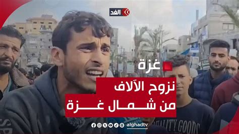 خاص الغد ترصد نزوح الآلاف من سكان شمال غزة إلى الجنوب بسبب القصف