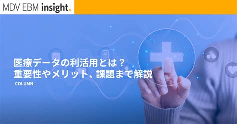 医療データの利活用とは？重要性やメリット、課題まで解説 Ebm・大規模診療データベースサービス Mdv Ebm Insight