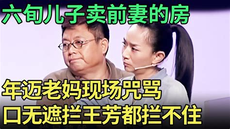 六旬儿子卖前妻的房 气得年迈老妈上台咒骂 现场口无遮拦要断绝关系 王芳都劝不住【王芳王为念调解】 Youtube