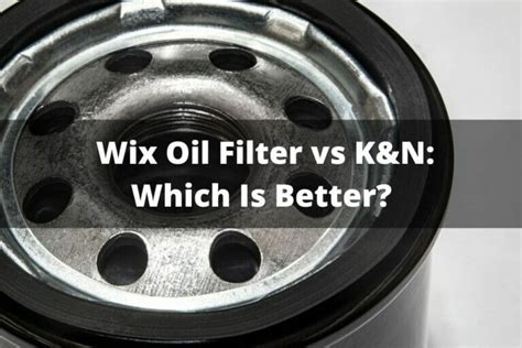 Wix Oil Filter Vs K&N: Which Is Better?