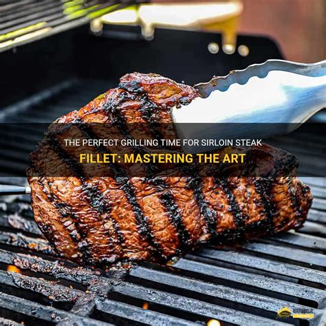 The Perfect Grilling Time For Sirloin Steak Fillet Mastering The Art Shungrill