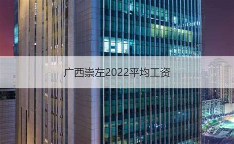 广西崇左2022平均工资 2022年崇左市最低工资标准【桂聘】