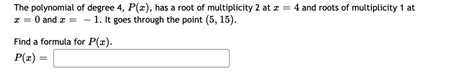 Solved The Polynomial Of Degree 4 Px Has A Root Of Multiplicity 2 At X 4 And Roots Of