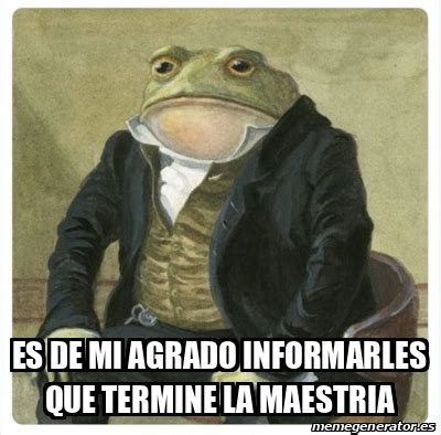 Meme Personalizado Es De Mi Agrado Informarles Que Termine La