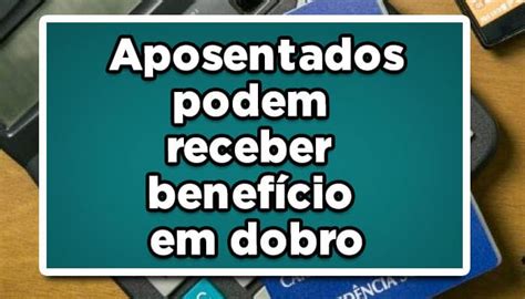 Aposentados Podem Receber Benef Cio Em Dobro Veja Agora